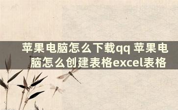 苹果电脑怎么下载qq 苹果电脑怎么创建表格excel表格